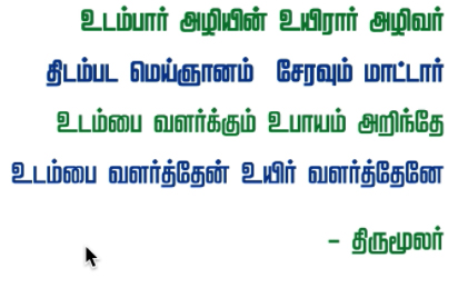 உடம்பார் அழியில் உயிரார் அழிவர்
திடம்பட மெய்ஞ்ஞானஞ் சேரவு மாட்டார்
உடம்பை வளர்க்கும் உபாயம் அறிந்தே
உடம்பை வளர்த்தேன் உயிர்வளர்த் தேனே.